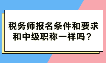 稅務(wù)師報(bào)名條件和要求和中級(jí)職稱一樣嗎？