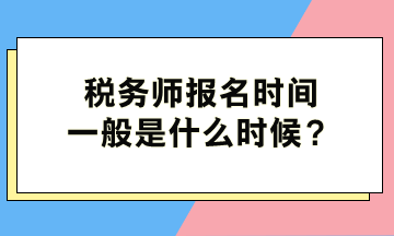 稅務師報名時間一般是什么時候？