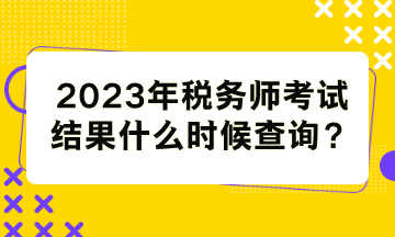 稅務(wù)師考試結(jié)果什么時候查詢？