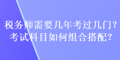 稅務師需要幾年考過幾門？考試科目如何組合搭配？