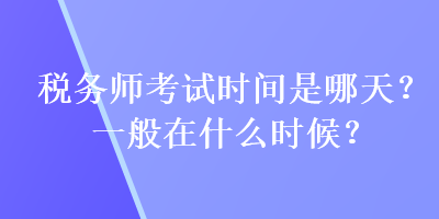 稅務師考試時間是哪天？一般在什么時候？