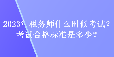 2023年稅務(wù)師什么時(shí)候考試？考試合格標(biāo)準(zhǔn)是多少？