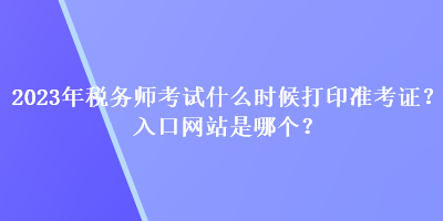 2023年稅務師考試什么時候打印準考證？入口網站是哪個？