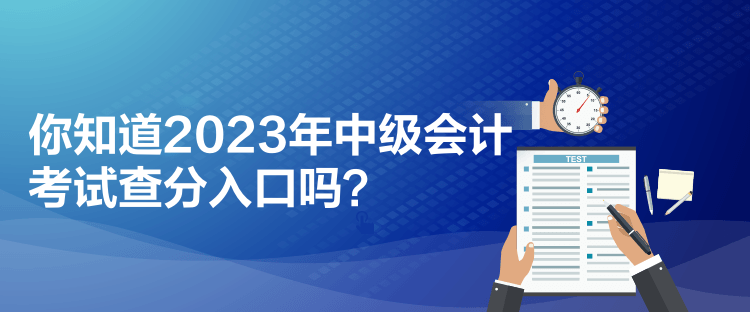 你知道2023年中級(jí)會(huì)計(jì)考試查分入口嗎？