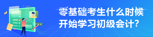 零基礎(chǔ)考生什么時(shí)候開(kāi)始學(xué)習(xí)初級(jí)會(huì)計(jì)？來(lái)不及學(xué)才最難受！