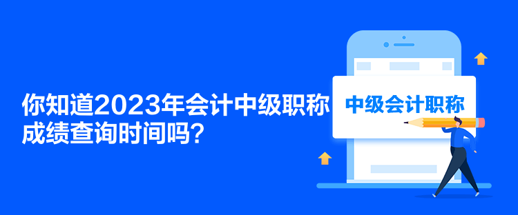 你知道2023年會計中級職稱成績查詢時間嗎？