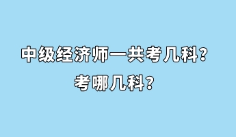 中級經(jīng)濟(jì)師一共考幾科？考哪幾科？