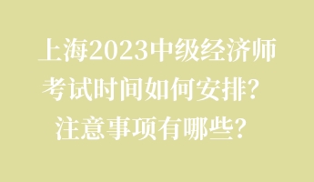 上海2023中級(jí)經(jīng)濟(jì)師考試時(shí)間如何安排？注意事項(xiàng)有哪些？