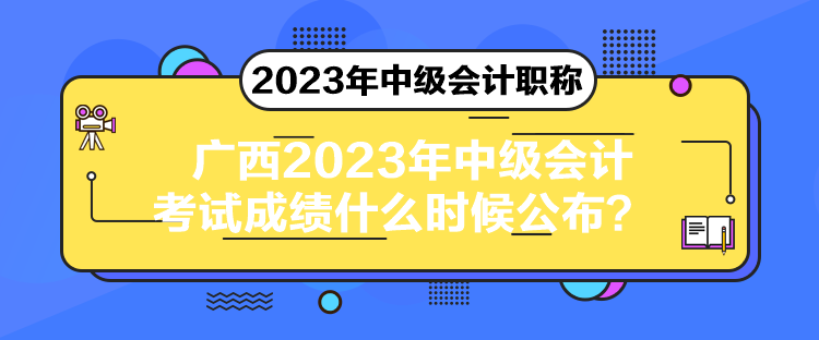 廣西2023年中級會計考試成績什么時候公布？