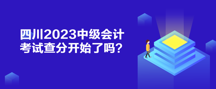 四川2023中級會計考試查分開始了嗎？