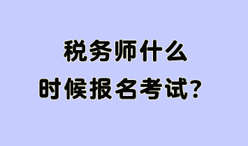 稅務(wù)師什么時(shí)候報(bào)名考試呢？