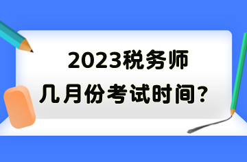 2023稅務(wù)師幾月份考試時(shí)間？