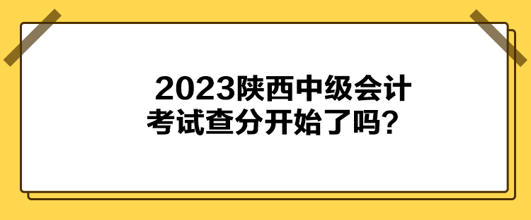 2023陜西中級會計考試查分開始了嗎？