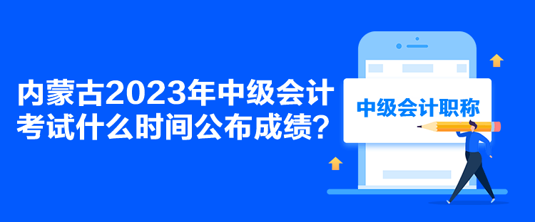 內(nèi)蒙古2023年中級(jí)會(huì)計(jì)考試什么時(shí)間公布成績(jī)？