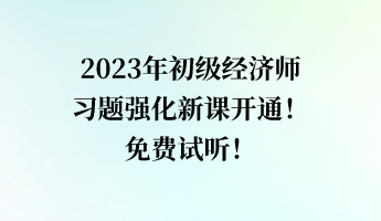 2023年初級(jí)經(jīng)濟(jì)師習(xí)題強(qiáng)化新課開(kāi)通！免費(fèi)試聽(tīng)！