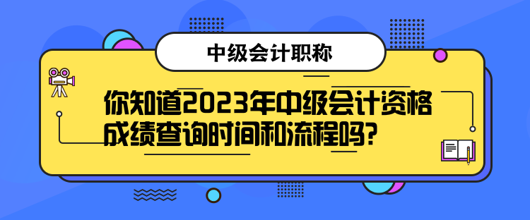 你知道2023年中級(jí)會(huì)計(jì)資格成績查詢時(shí)間和流程嗎？