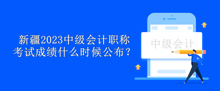 新疆2023年中級會計職稱考試成績什么時候公布？