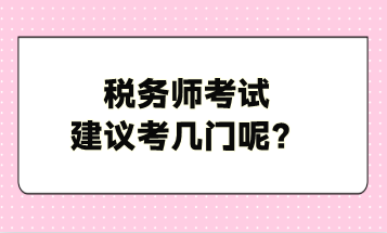 稅務(wù)師考試建議考幾門呢？