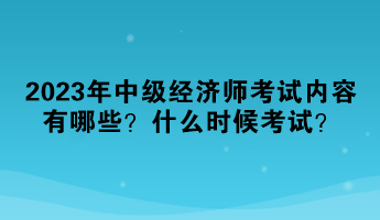 2023年中級經(jīng)濟(jì)師考試內(nèi)容有哪些？什么時(shí)候考試？