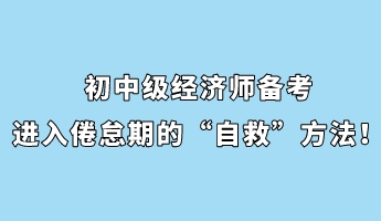 初中級經(jīng)濟師備考進(jìn)入倦怠期的“自救”方法！