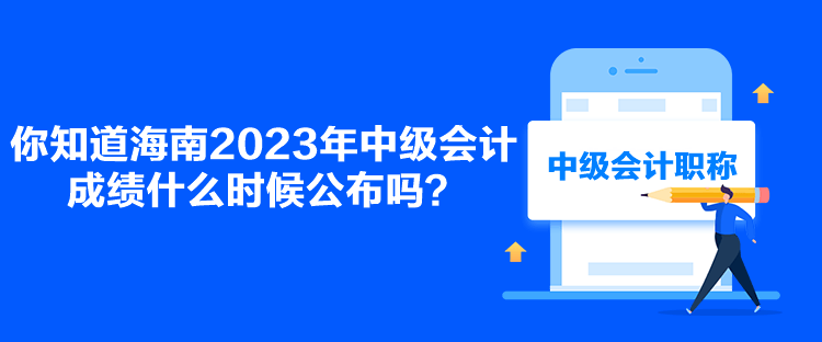 你知道海南2023年中級(jí)會(huì)計(jì)成績(jī)什么時(shí)候公布嗎？