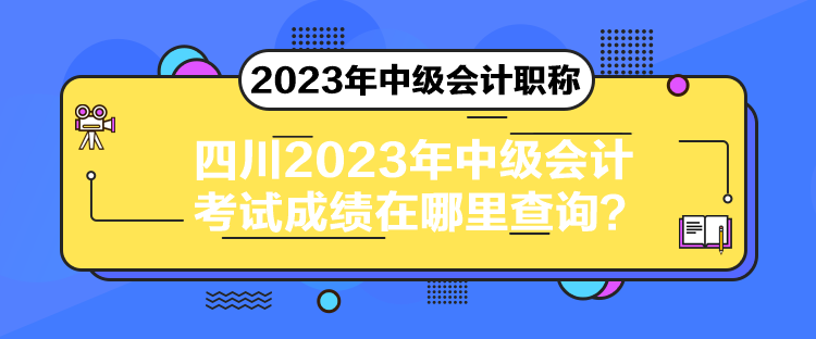 四川2023年中級會計考試成績在哪里查詢？