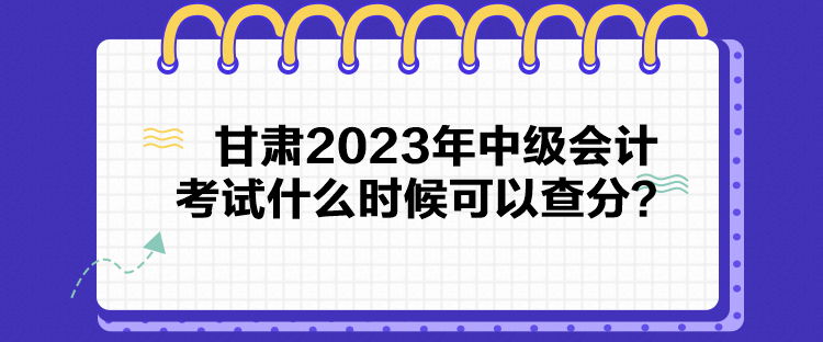 甘肅2023年中級(jí)會(huì)計(jì)考試什么時(shí)候可以查分？