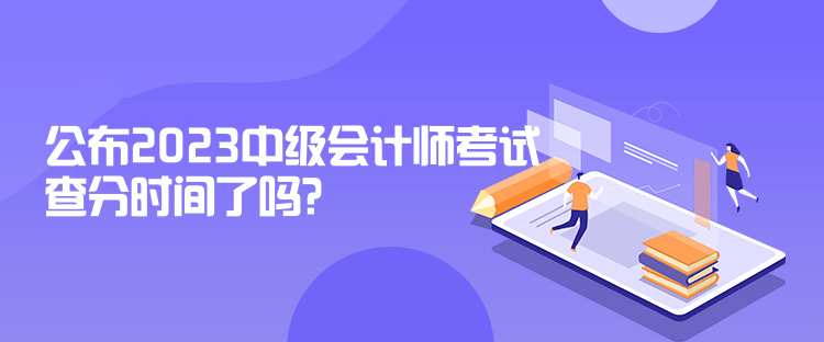 公布2023中級會計師考試查分時間了嗎？