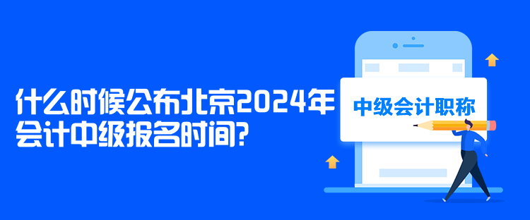 什么時候公布北京2024年會計中級報名時間？