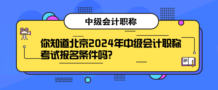 你知道北京2024年中級會計職稱考試報名條件嗎？