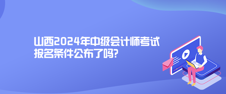 山西2024年中級會計(jì)師考試報(bào)名條件公布了嗎？