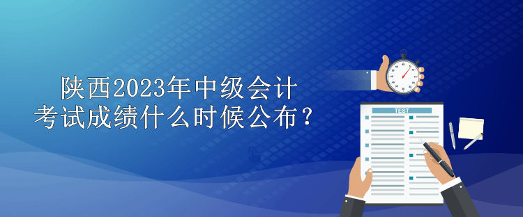 陜西2023年中級會(huì)計(jì)考試成績什么時(shí)候公布？