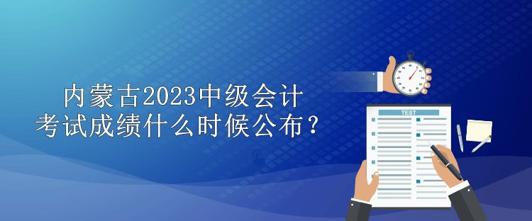 內(nèi)蒙古2023中級(jí)會(huì)計(jì)考試成績什么時(shí)候公布？