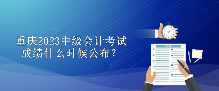 重慶2023中級會計考試成績什么時候公布？