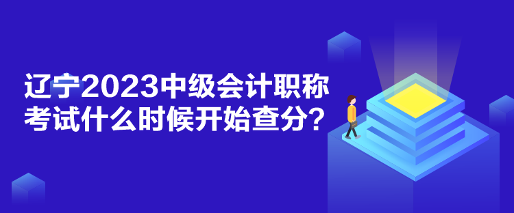 遼寧2023中級會計(jì)職稱考試什么時(shí)候開始查分？