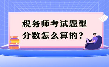 稅務(wù)師考試題型分?jǐn)?shù)怎么算的？