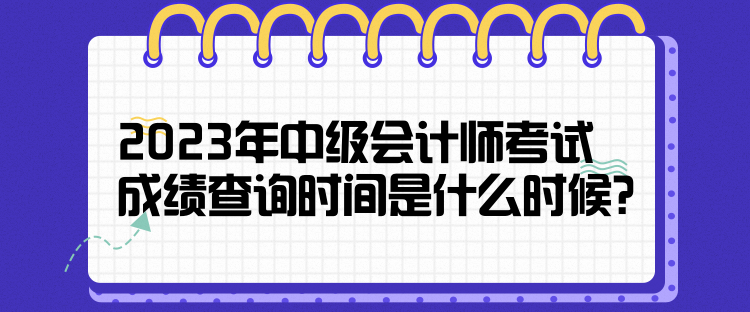 2023年中級會計師考試成績查詢時間是什么時候？