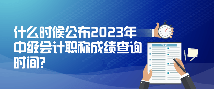 什么時候公布2023年中級會計職稱成績查詢時間？