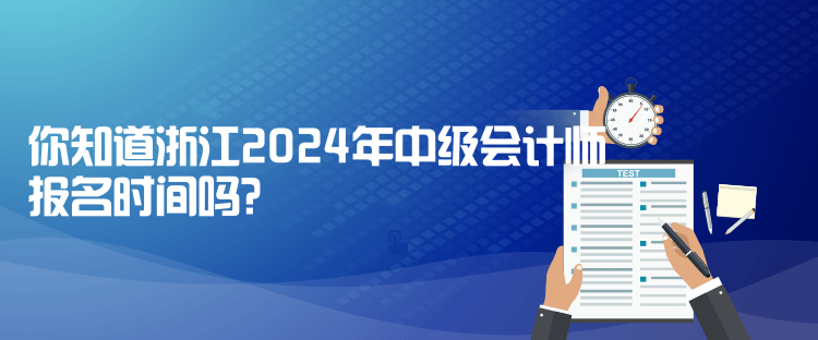 你知道浙江2024年中級會計師報名時間嗎？