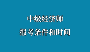 中級(jí)經(jīng)濟(jì)師報(bào)考條件和時(shí)間