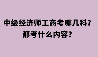 中級(jí)經(jīng)濟(jì)師工商考哪幾科？都考什么內(nèi)容？