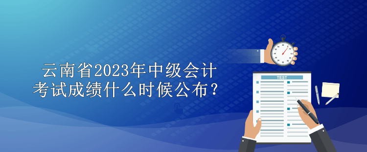 云南省2023年中級會計考試成績什么時候公布？