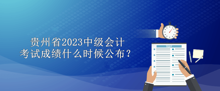 貴州省2023中級會計考試成績什么時候公布？