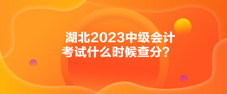 湖北2023中級會計(jì)考試什么時(shí)候查分？