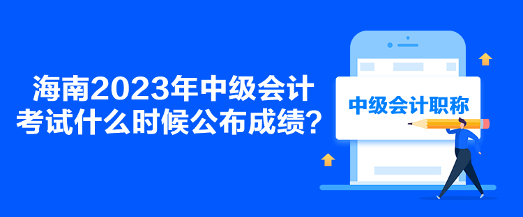 海南2023年中級會計考試什么時候公布成績？