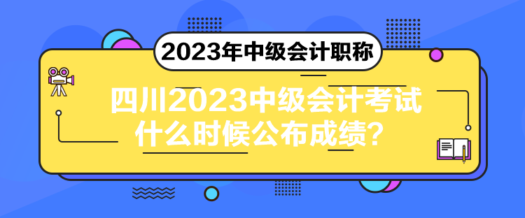 四川2023中級(jí)會(huì)計(jì)考試什么時(shí)候公布成績(jī)？