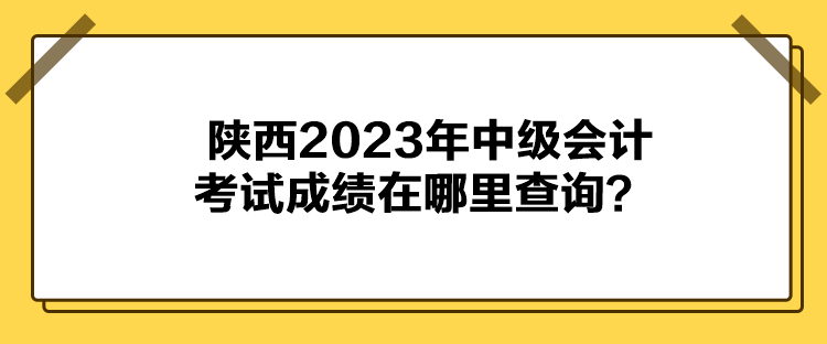 陜西2023年中級會計考試成績在哪里查詢？