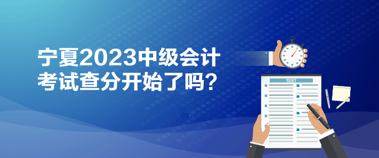 寧夏2023中級會計考試查分開始了嗎？