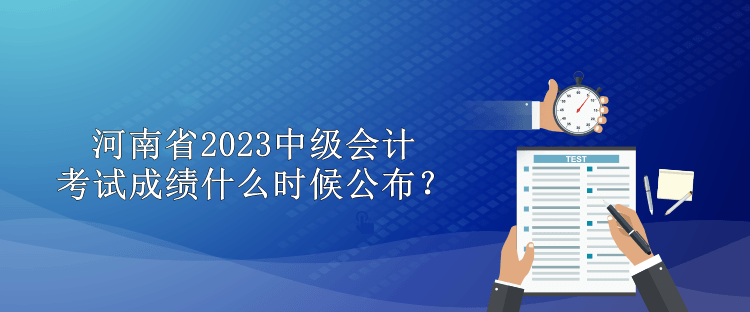 河南省2023中級會計考試成績什么時候公布？