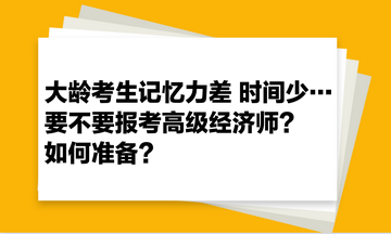 大齡考生記憶力差 時(shí)間少… 要不要報(bào)考高級(jí)經(jīng)濟(jì)師？如何準(zhǔn)備？